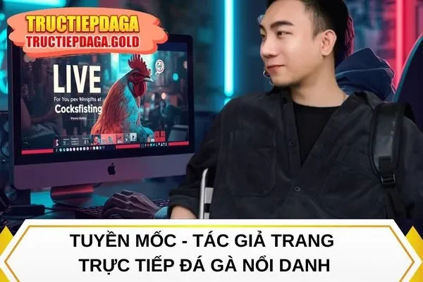 Tuyền Mốc - Tác giả trang Trực Tiếp Đá Gà nổi danh